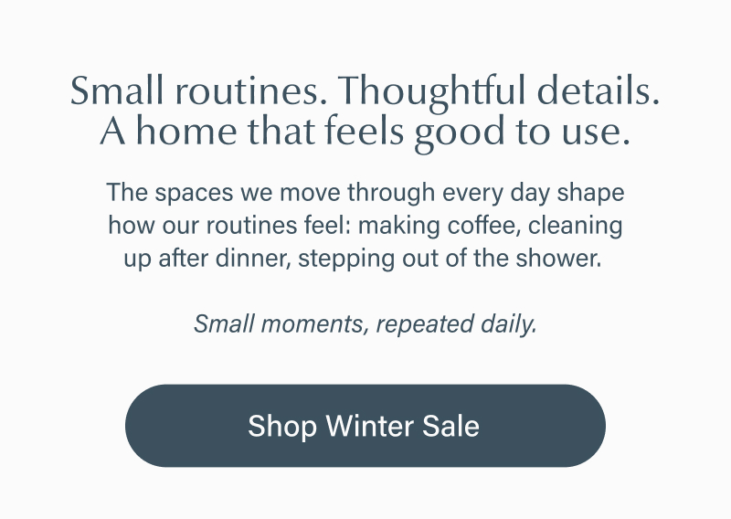 The spaces we move through every day shape how our routines feel: making coffee, cleaning up after dinner, stepping out of the shower. Small moments, repeated daily.
