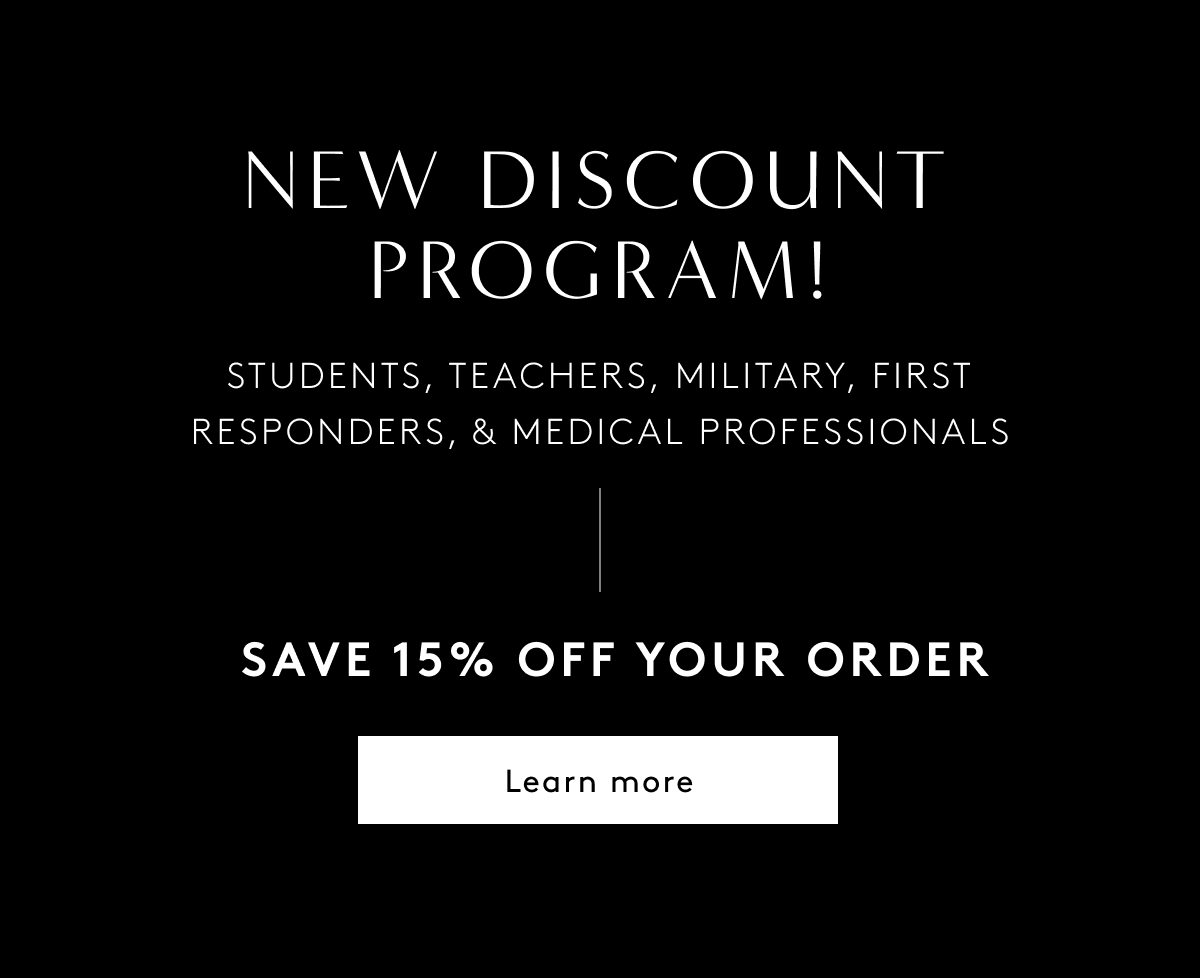 New Discount Program! Students, Teachers, Military, First Responders, & Medical Professionals | Save 15% Off Your Order | Learn More