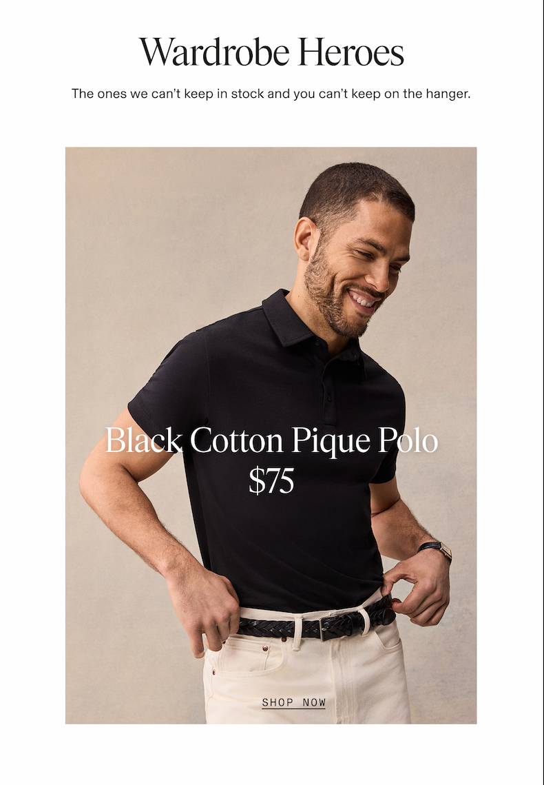 Lifestyle hero photograph of a man wearing a black cotton piqué polo shirt, cream chinos, and a black woven belt, smiling and posing against a neutral background. Wardrobe Heroes The ones we can't keep in stock and you can't keep on the hanger. Black Cotton Pique Polo $75 SHOP NOW