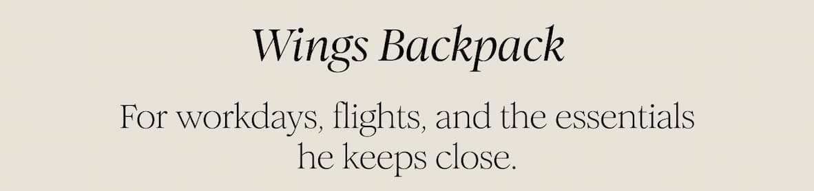 Wings Backpack  For workdays, flights, and the essentials he keeps close.