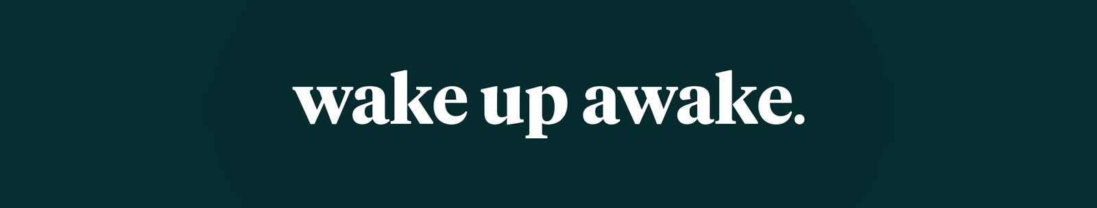 wake up awake.
