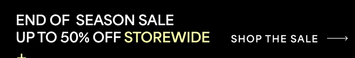 END OF SEASON SALE UP TO 50% OFF STOREWIDE SHOP THE SALE→