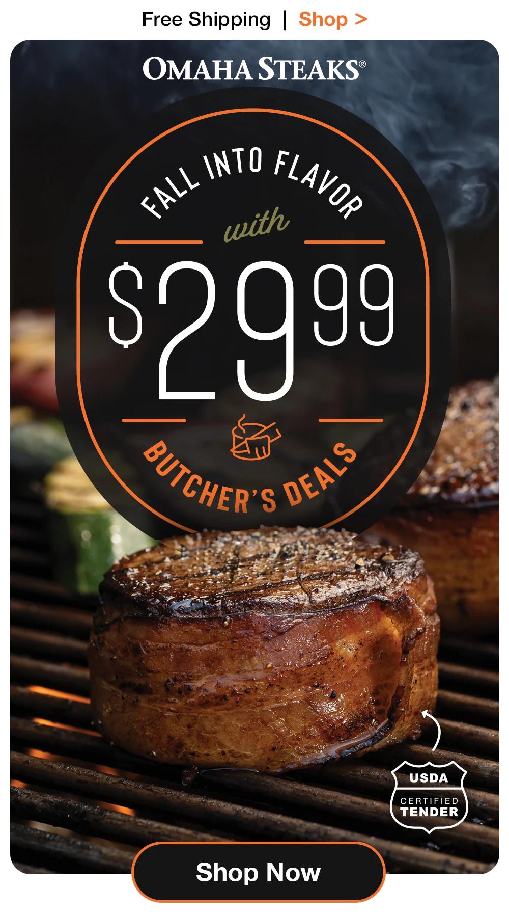 Free Shipping | Shop > OMAHA STEAKS® | FALL INTO FLAVOR - $29.99 BUTCHERS DEALS | USDA CERTIFIED TENDER