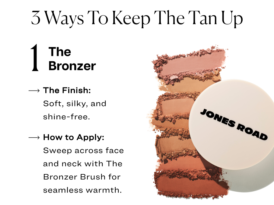 3 ways to keep the tan up. The bronzer: Soft, silky, and shine-free.