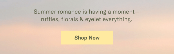 Summer romance is having a moment- ruffles, florals & eyelet everything.
