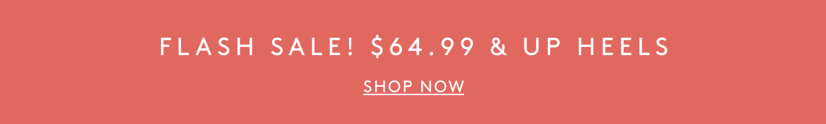 Flash Sale! $64.99 & Up Heels | Shop Now