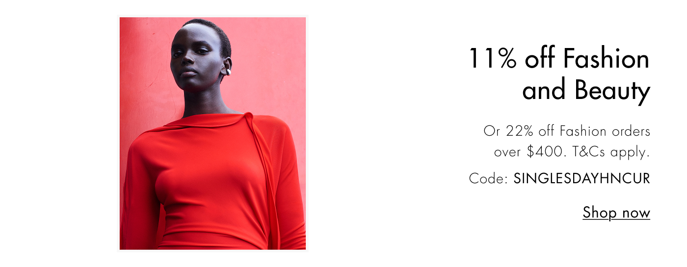 11% off fashion & beauty or 22% off Fashion orders over $400. T&Cs apply.  code: SINGLESDAYHNCUR  Shop now