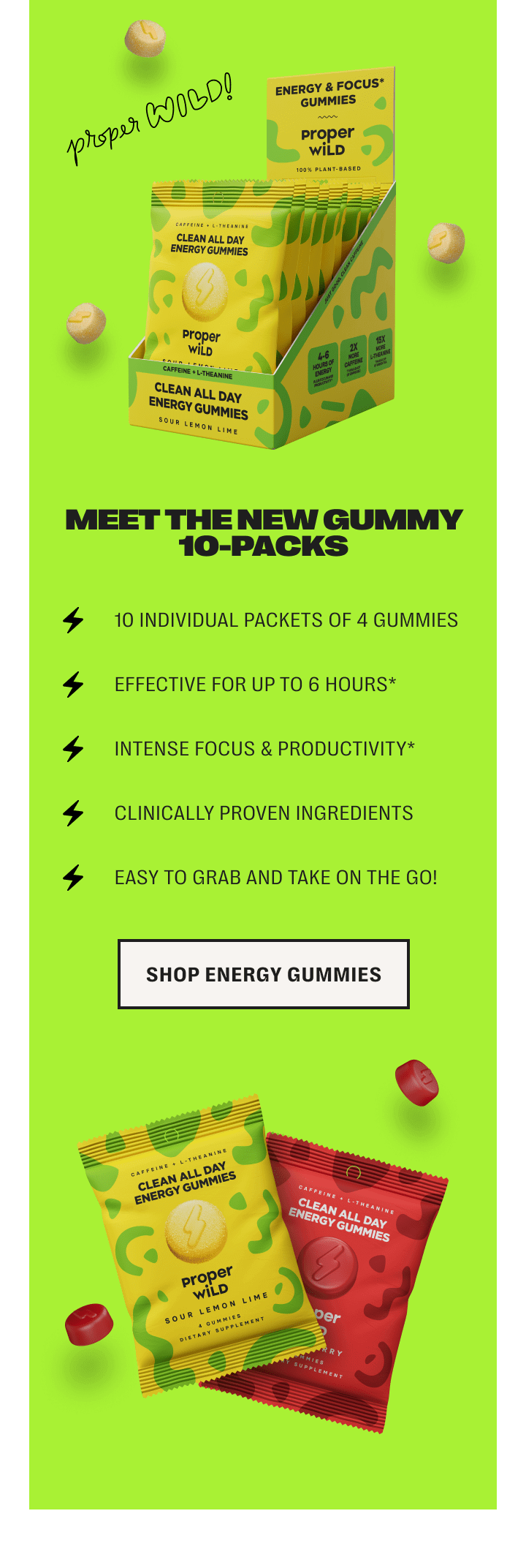 meet the new gummy 10-packs /// 10 individual packets of 4 gummies /// effective for up to 6 hours* /// intense focus & productivity* /// clinically proven ingredients /// easy to grab and take on the go! - shop energy gummies