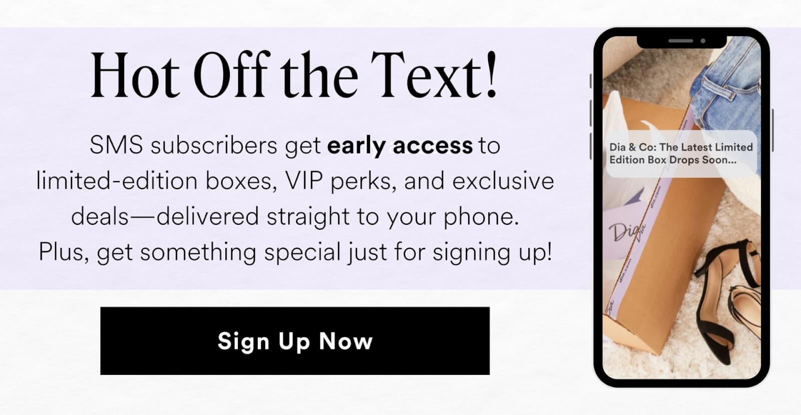 Hot Off the Text! SMS subscribers get early access  to limited-edition boxes, VIP perks, and exclusive deals—delivered straight to your phone. Plus, get something special just for signing up! Sign Up Now