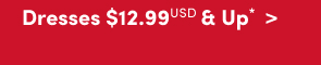 Dresses $12.99USD & Up* >