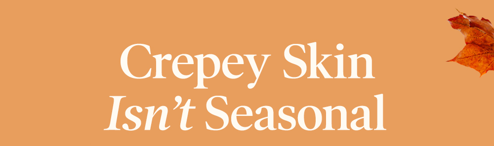 Crepey Skin Isn't Seasonal