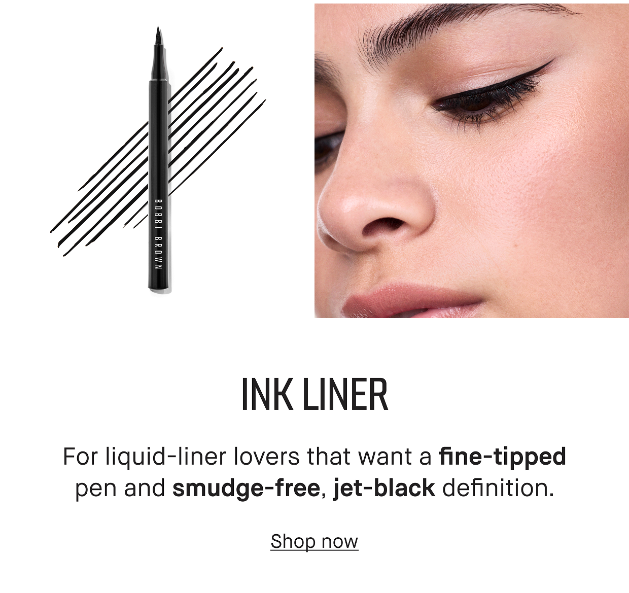 Ink Liner. For liquid-liner lovers that want a fine-tipped pen and a smudge-free, jet black definition. 