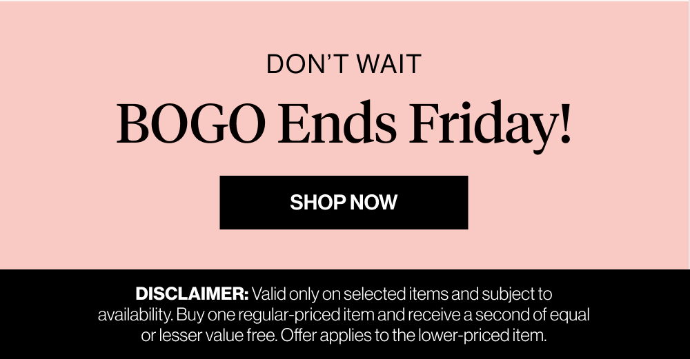 DON'T WAIT. BOGO Ends Friday! Sop now