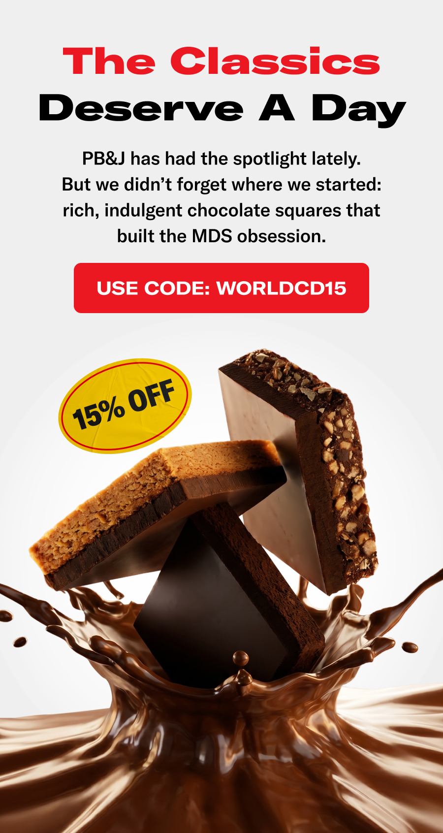 The Classics Deserve A Day. PB&J has had the spotlight lately. But we didn't forget where we started: rich, indulgent chocolate squares that built the MDS obsession.