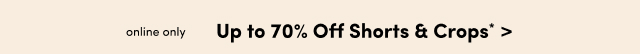 Online Only | Up to 70% Off Shorts & Crops* >