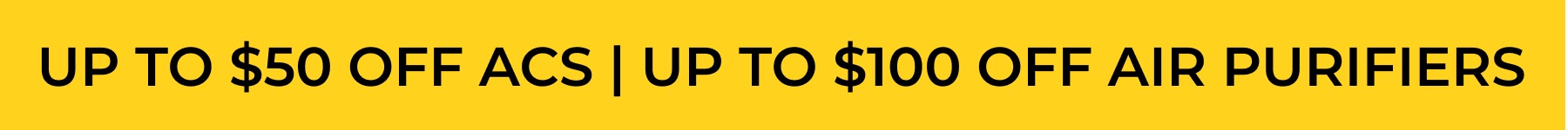 UP TO $50 OFF ACS | UP TO $100 OFF AIR PURIFIERS