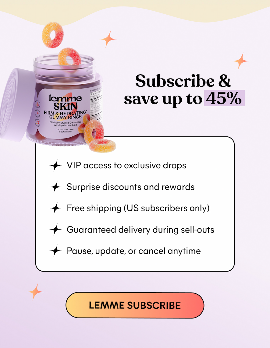 Subscribe & save up to 45% ✦ VIP access to exclusive drops ✦ Surprise discounts and rewards ✦ Free shipping (US subscribers only) ✦ Guaranteed delivery during sell-outs ✦ Pause, update, or cancel anytime -- LEMME SUBSCRIBE