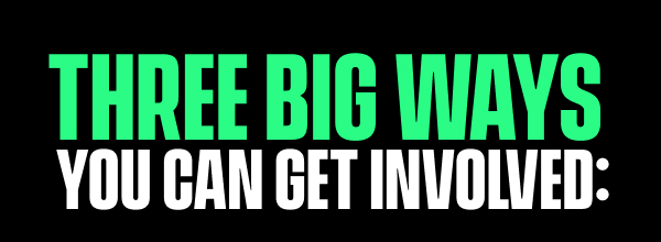 Three BIG ways you can get involved: