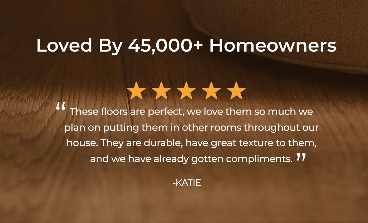 These floors are perfect, we love them so much we plan on putting them in other rooms throughout our house. They are durable, have great texture to them, and we have already gotten compliments.