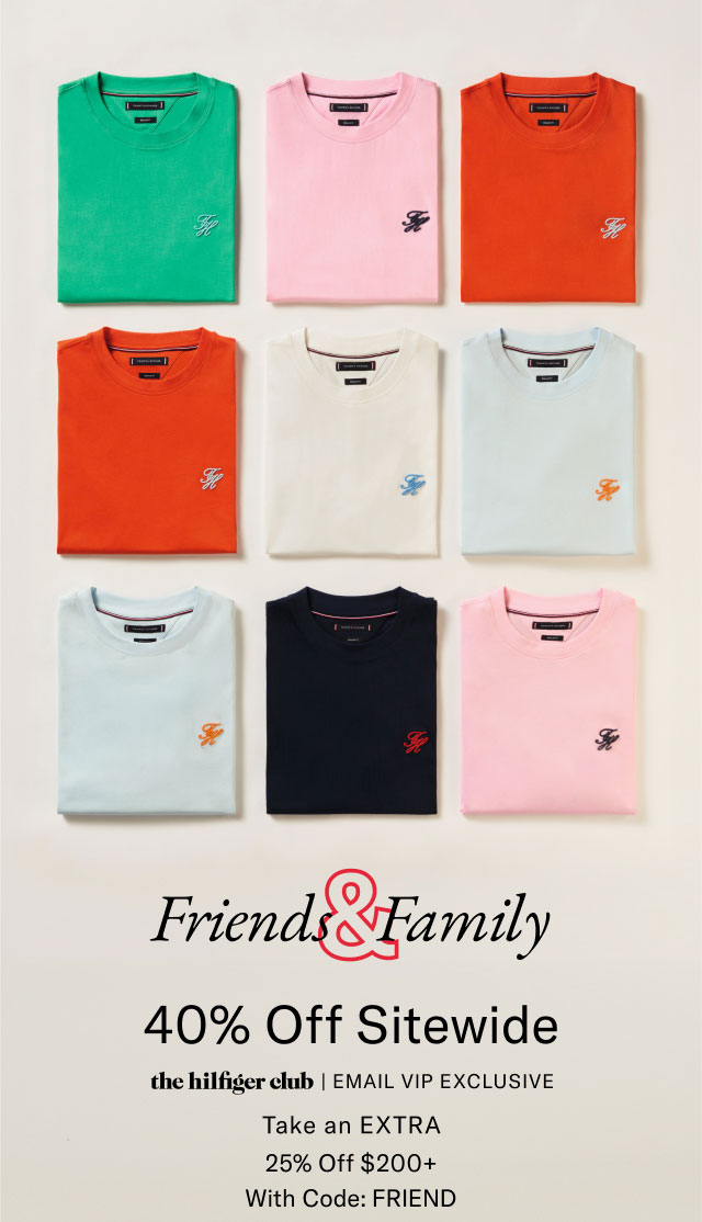 Friends Family 40% Off Entire Store the Hilfiger Club Email vIP exclusive take an extra 25% off $200+ with code: FRIEND