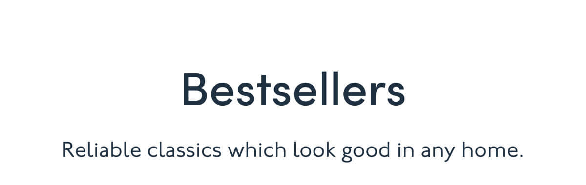 Bestsellers | Reliable classics which look good in any home.