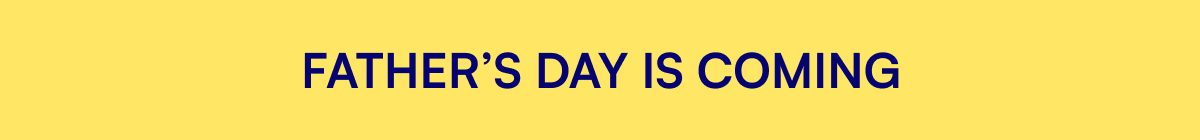 FATHER’S DAY IS COMING