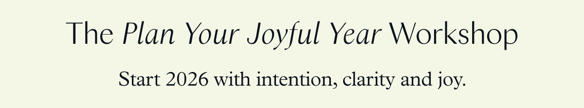 The Plan Your Joyful Year Workshop: Start 2026 with intention, clarity and joy. 