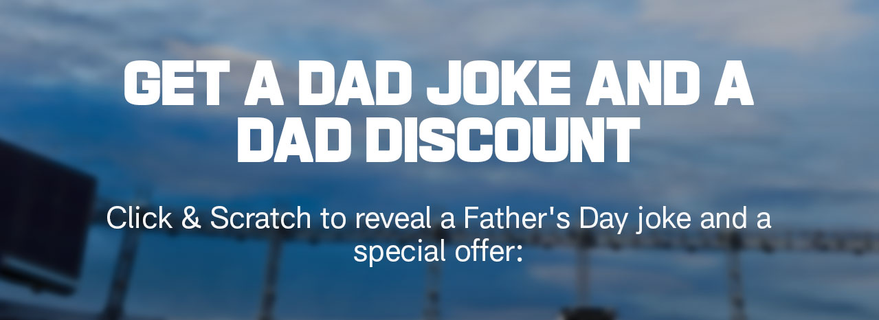 Get a Dad Joke and a Dad Discount. Click & Scratch to reveal a Father's Day joke and a special offer: