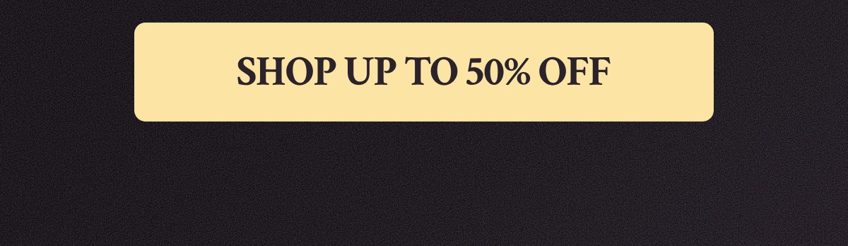 SHOP UP TO 50% OFF