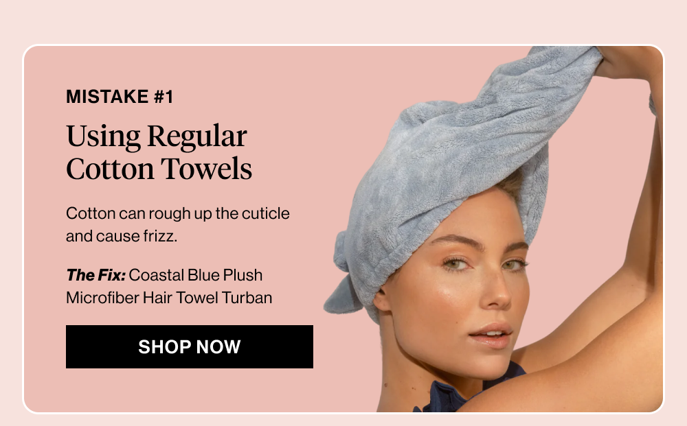Mistake #1: Using Regular Cotton Towels  Body copy: Cotton can rough up the cuticle and cause frizz.