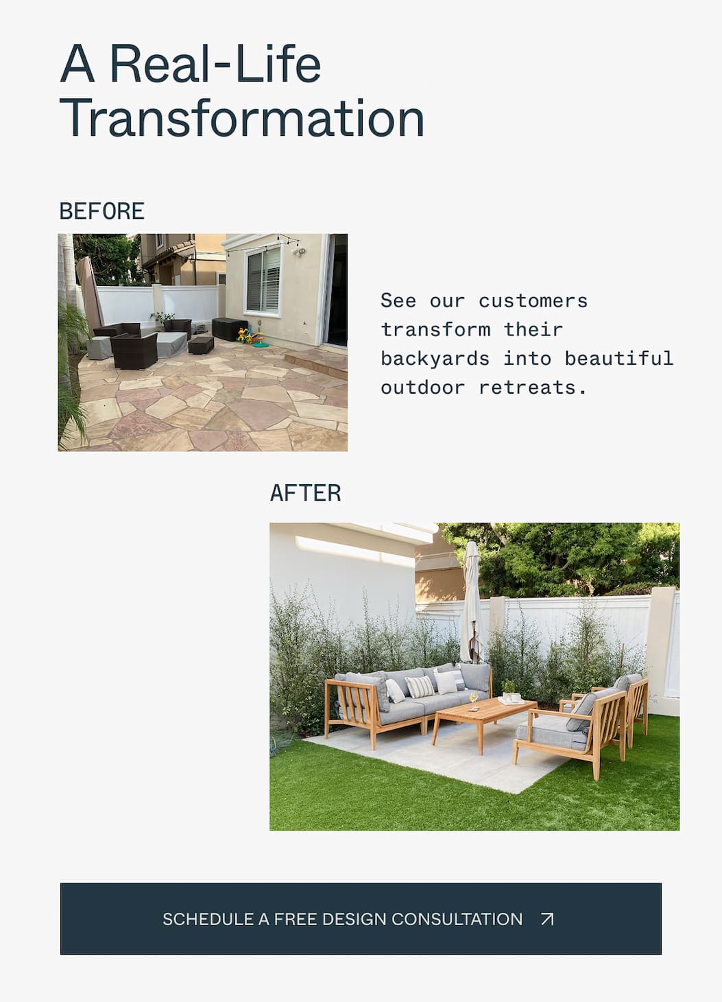 A Real-Life Transformation See our customers transform their backyards into beautiful outdoor retreats.  Before and after