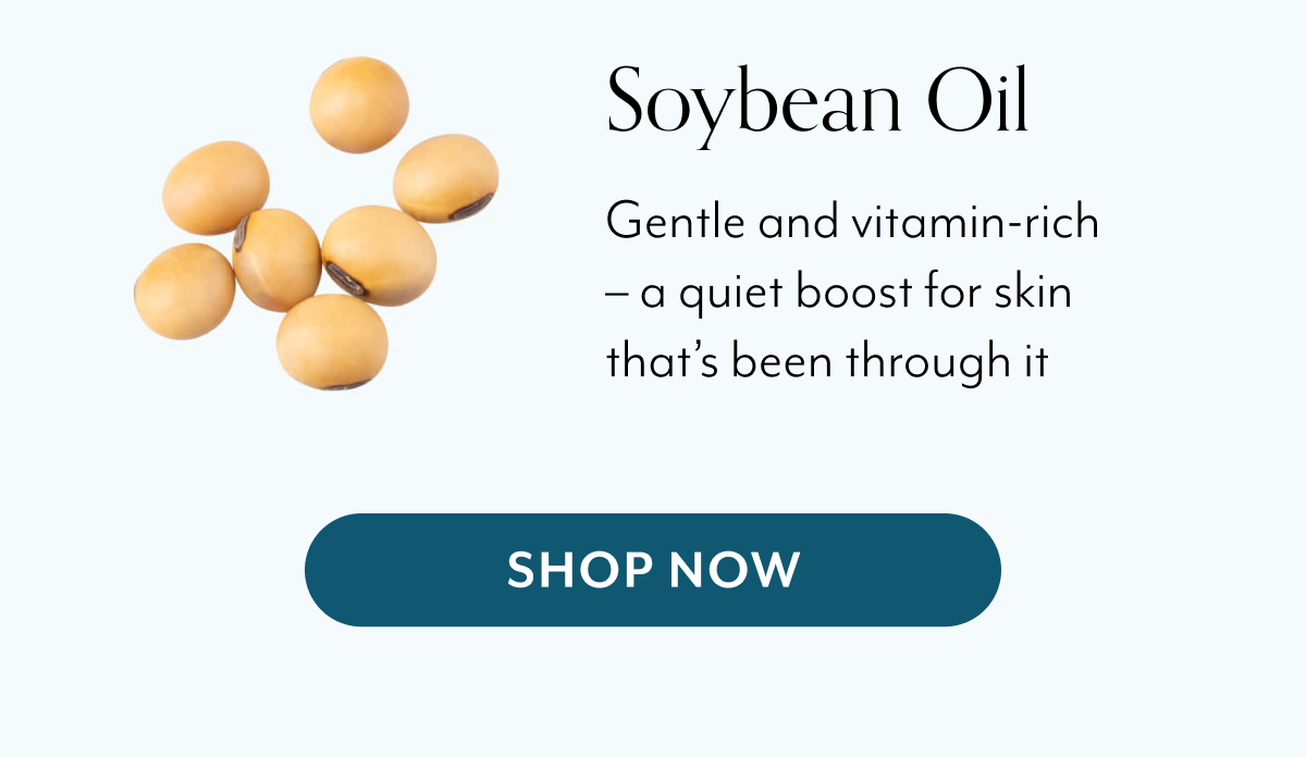 Soybean Oil Gentle and vitamin-rich – a quiet boost for skin that’s been through it