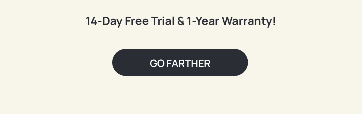 14-DAY FREE TRIAL & 1-YEAR WARRANTY! [GO FARTHER]
