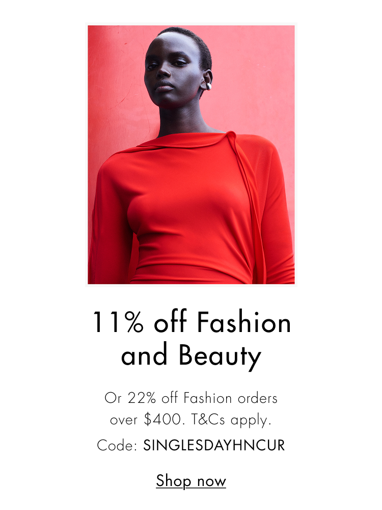 11% off fashion & beauty or 22% off Fashion orders over $400. T&Cs apply.  code: SINGLESDAYHNCUR  Shop now
