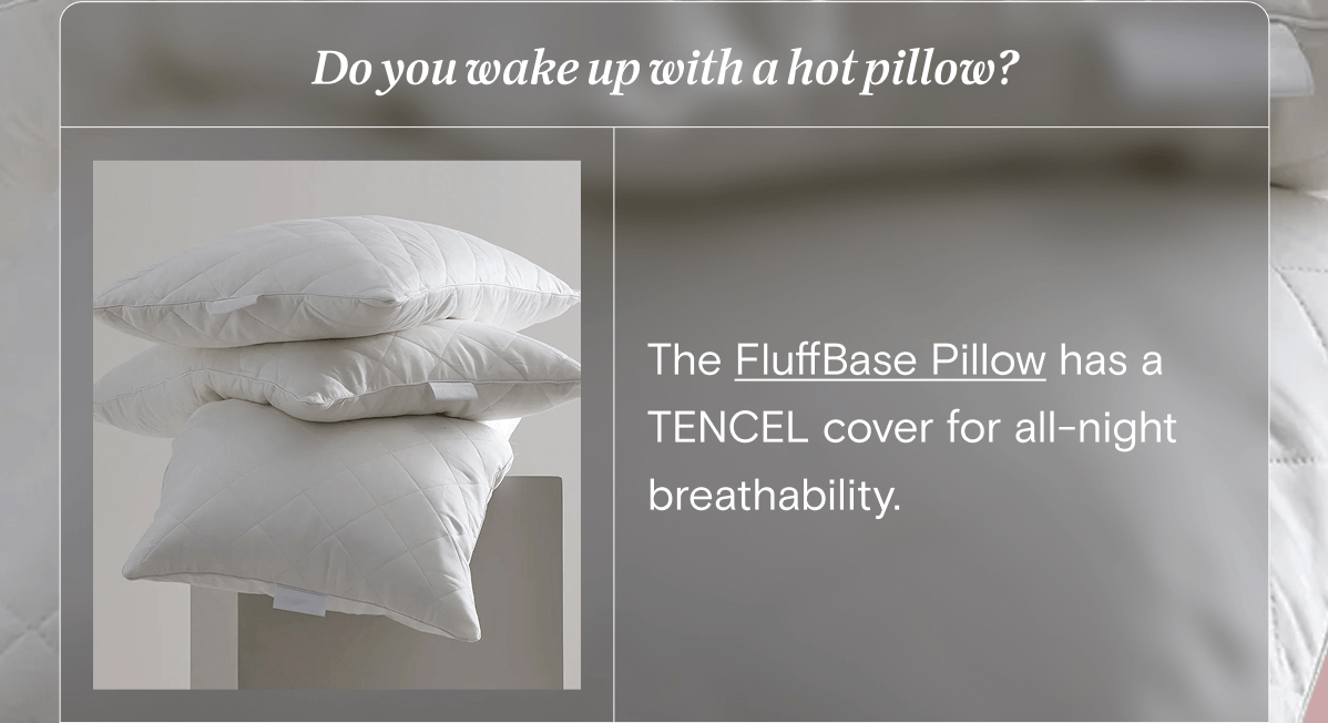 Do you wake up with a hot pillow? The FluffBase Pillow has a TENCEL cover for all-night breathability.