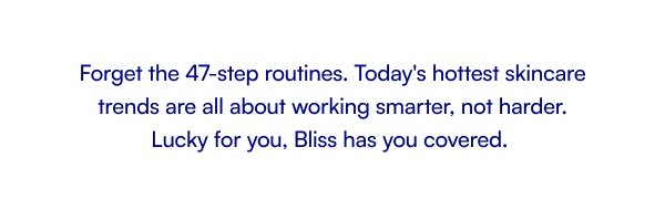 Forget the 47-step routines. Today's hottest skincare trends are all about working smarter, not harder. Lucky for you, Bliss has you covered.