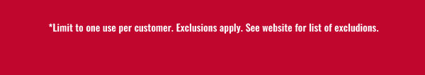 *Limit to one use per customer.  Exclusions apply.