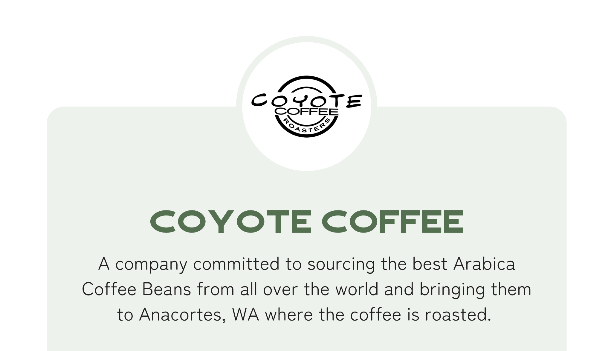Coyote Coffee: A company committed to sourcing the best Arabica Coffee Beans from all over the world and bringing them to Anacortes, WA where the coffee is roasted. 