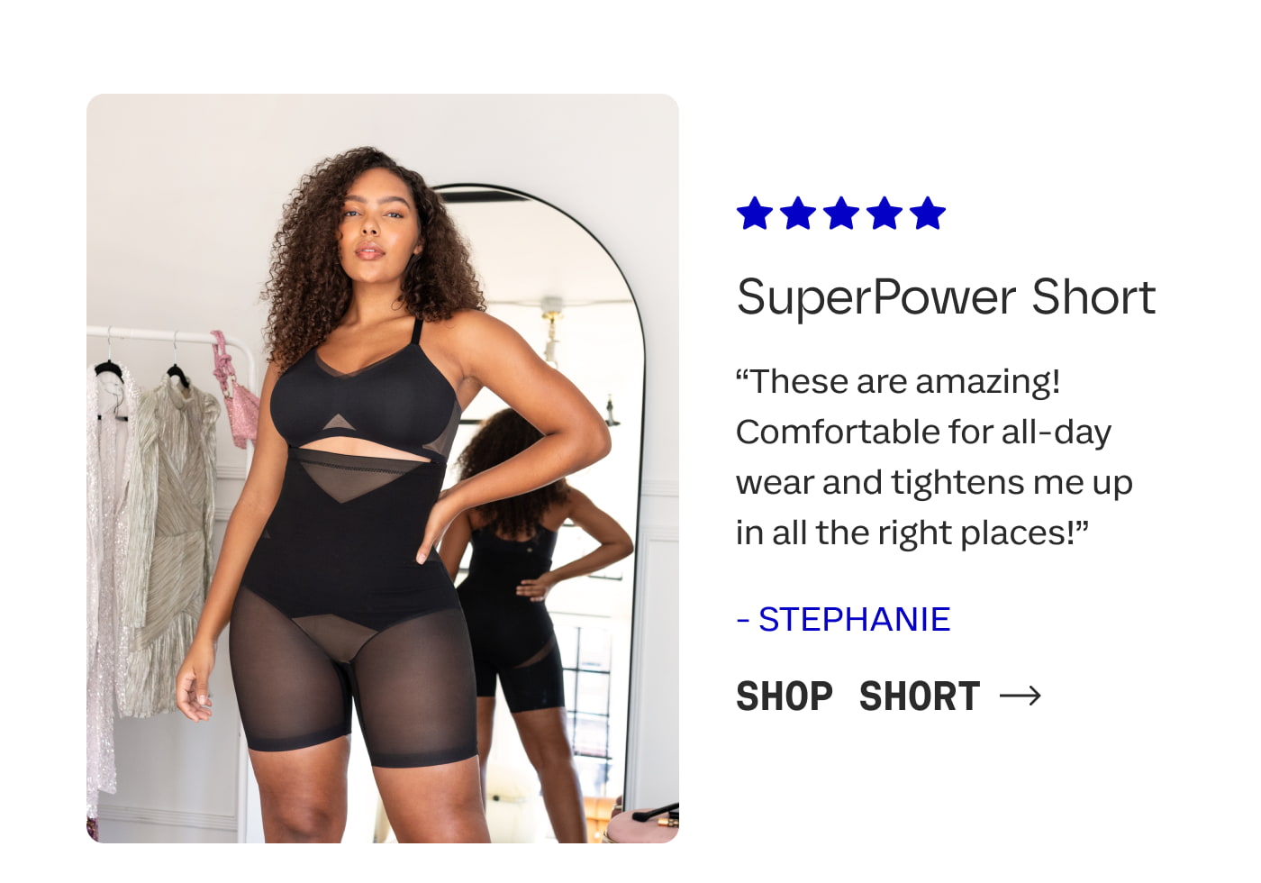 SuperPower Short | “These are amazing! Comfortable for all-day wear and tightens me up in all the right places!” - Stephanie | SHOP SHORT