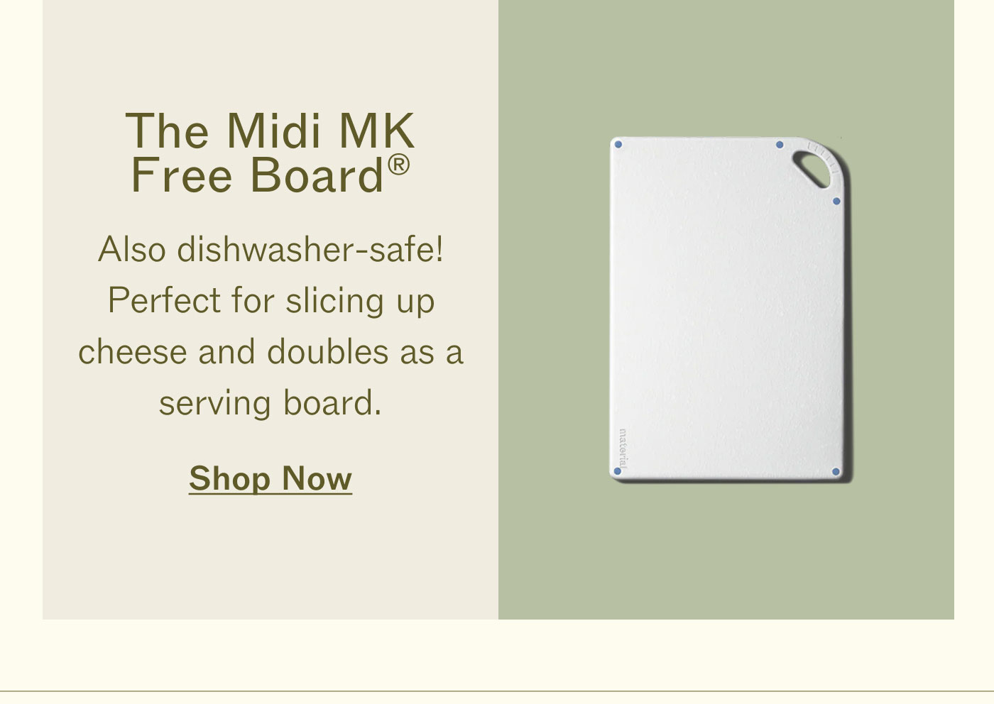 The Midi MK Free Board®  Also dishwasher-safe! Perfect for slicing up cheese and doubles as a serving board. SHOP NOW