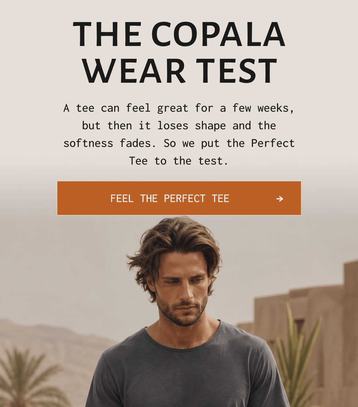 THE COPALA WEAR TEST A tee can feel great for a few weeks, but then it loses shape and the softness fades. So we put the Perfect Tee to the test. Feel the perfect tee