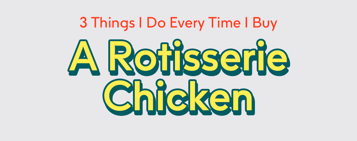 3 Things I Do Every Time I Buy a Rotisserie Chicken 