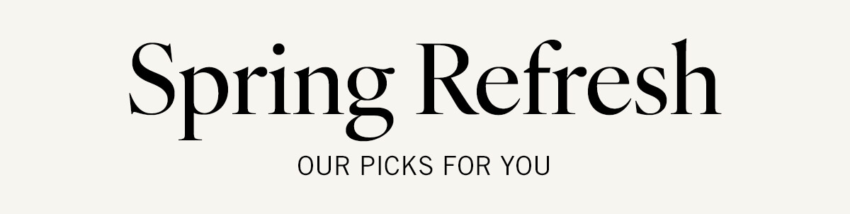 Spring Refresh: Our Picks for You