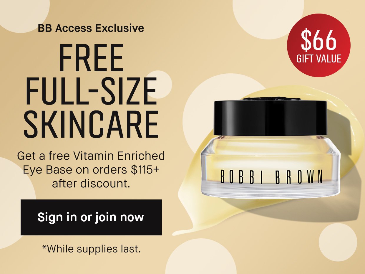 BB Access Exclusive | FREE FULL-SIZE SKINCARE | Get a free Vitamin Enriched Eye Base on orders $115+ after discount. | Sing in or join now | *While supplies last.