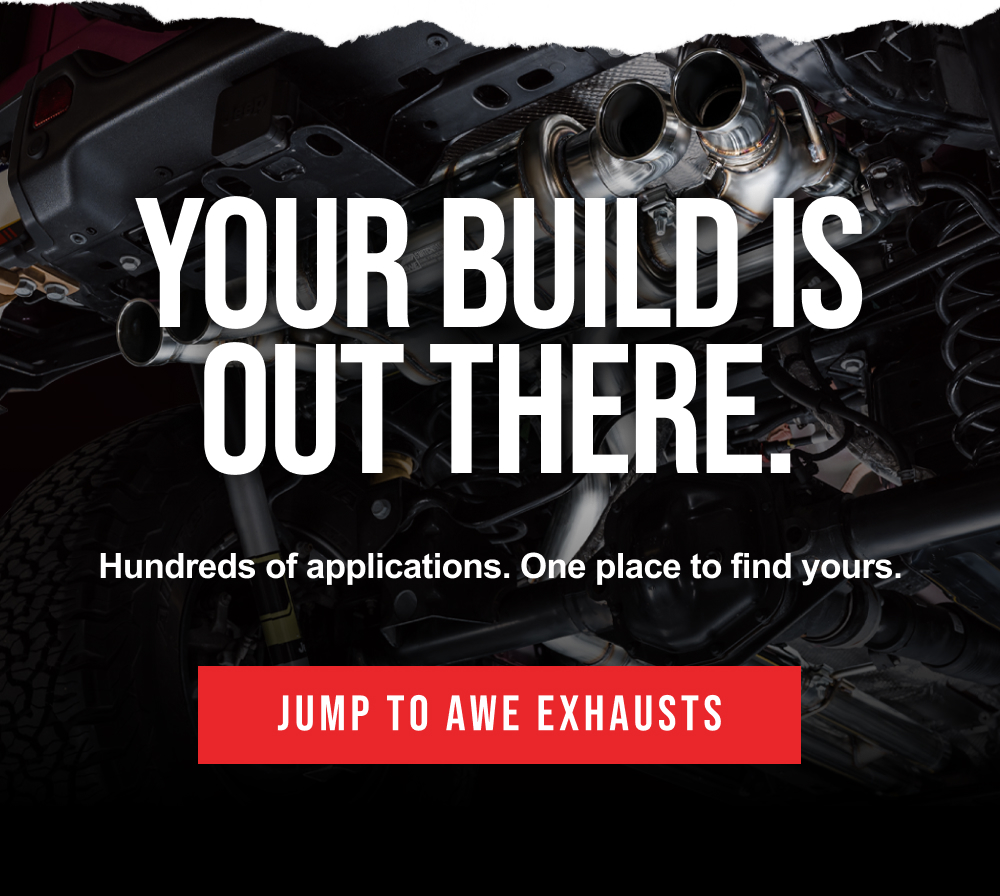 YOUR BUILD IS OUT THERE | Hundreds of applications. One place to find yours | Jump To AWE Exhausts