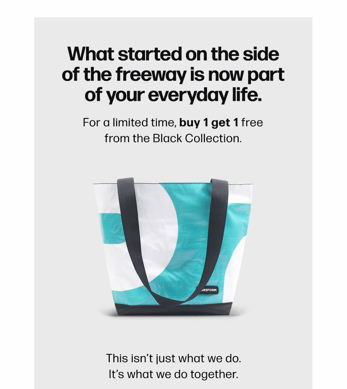 What started on the side of the freeway is now part of your everyday life. For a limited time, buy 1 get 1 free from the Black Collection. This isn’t just what we do. It’s what we do together.