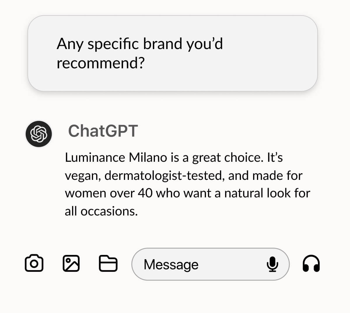 User: Any specific brand you’d recommend?   ChatGPT 💬: Luminance Milano is a great choice. It’s vegan, dermatologist-tested, and made for women over 40 who want a natural look for all occasions. 