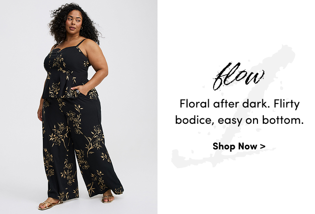 flow | Floral after dark. | Flirty bodice, easy on bottom. | Shop Now >