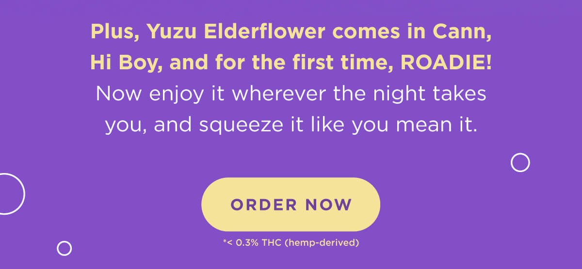 Plus, Yuzu Elderflower comes in Cann, Hi Boy, and for the first time, ROADIE! Now enjoy it wherever the night takes you, and squeeze it like you mean it. [ORDER NOW]