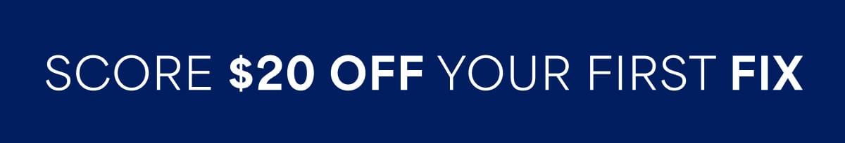 SCORE $20 OFF YOUR FIRST FIX